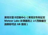 英特尔显卡控制中心（英特尔专利证实 Meteor Lake 处理器用上 L4 四级缓存消息称可达 GB 级别）