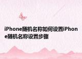iPhone随机名称如何设置iPhone随机名称设置步骤