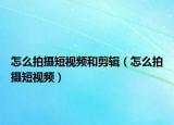 怎么拍摄短视频和剪辑（怎么拍摄短视频）