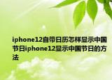 iphone12自带日历怎样显示中国节日iphone12显示中国节日的方法
