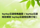 taptap云游戏电脑版（taptap云游戏在哪里 taptap云游戏位置介绍）