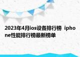 2023年4月ios设备排行榜  iphone性能排行榜最新榜单