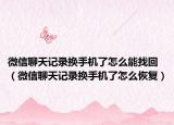 微信聊天记录换手机了怎么能找回（微信聊天记录换手机了怎么恢复）