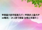 苹果最大的平板是几寸（苹果史上最大iPad曝光：14.1英寸屏幕 比笔记本都大）