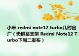 小米 redmi note12 turbo几时出厂（无屏幕支架 Redmi Note12 Turbo下周二发布）