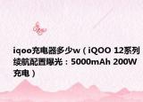 iqoo充电器多少w（iQOO 12系列续航配置曝光：5000mAh 200W充电）