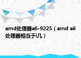 amd处理器a6-9225（amd a6处理器相当于i几）
