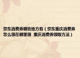 京东消费券哪些地方有（京东重庆消费券怎么领在哪里领  重庆消费券领取方法）