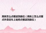 高铁怎么点餐送到座位（高铁上怎么点餐点外卖动车上如何点餐送到座位）
