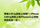 苹果13什么时候上市啊?（iPhone13什么时候上市iPhone13上市时间及机型一览）