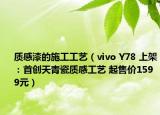 质感漆的施工工艺（vivo Y78 上架：首创天青瓷质感工艺 起售价1599元）