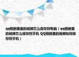 qq相册里面的视频怎么保存到电脑（qq相册里的视频怎么保存到手机 QQ相册里的视频如何保存到手机）