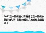 2021五一放假的心情说说（五一放假心情好的句子  放假的说说文案发朋友圈语录）