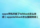oppo手机开启了talkback怎么关闭（oppotalkback怎么强制关闭）