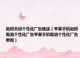 如何关闭个性化广告推送（苹果手机如何取消个性化广告苹果手机取消个性化广告教程）