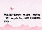 苹果银行卡余额（苹果版“余额宝”上线：Apple Card储蓄卡年利率4.15%）