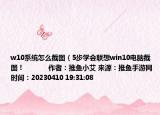 w10系统怎么截图（5步学会联想win10电脑截图！            作者：推鱼小艾 来源：推鱼手游网 时间：20230410 19:31:08</）