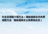 失业金领取计算方法（搜狐视频会员免费领取方法   搜狐视频怎么免费领会员）
