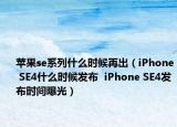 苹果se系列什么时候再出（iPhone SE4什么时候发布  iPhone SE4发布时间曝光）