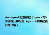vivo iqoo7配置参数（iqoo z7多少钱有几种配置  iqoo z7参数配置价格介绍）