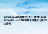 华为nova10怎么样好不好（华为nova11ultra和nova10区别哪个好性价比高 对比分析）