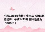 小米13ultra参数（小米13 Ultra跑分出炉：单核1473分 整体性能为上游水平）