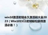 win10激活密钥永久激活码大全2023（Win101511密钥轻松获得激活必备！）