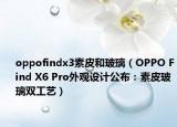 oppofindx3素皮和玻璃（OPPO Find X6 Pro外观设计公布：素皮玻璃双工艺）