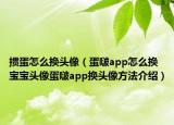 掼蛋怎么换头像（蛋啵app怎么换宝宝头像蛋啵app换头像方法介绍）