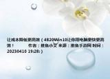 让成本降低更高效（4820Win10让你用电脑更快更高效！            作者：推鱼小艾 来源：推鱼手游网 时间：20230410 19:28:）