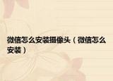 微信怎么安装摄像头（微信怎么安装）