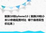 魅族18和iphone13（魅族20和小米13参数配置对比  哪个值得买性价比高）