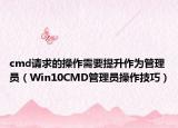 cmd请求的操作需要提升作为管理员（Win10CMD管理员操作技巧）