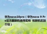 华为nova10pro（华为nova 9 Pro官方翻新机值得买吗  和新机区别介绍）