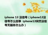 iphone 13 没信号（iphone13没信号怎么回事  iphone13突然没信号无服务怎么办）