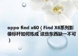 oppo find x60（Find X6系列影像标杆如何炼成 这些东西缺一不可）