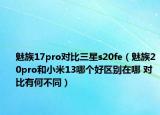 魅族17pro对比三星s20fe（魅族20pro和小米13哪个好区别在哪 对比有何不同）