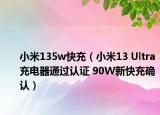 小米135w快充（小米13 Ultra充电器通过认证 90W新快充确认）