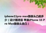 iphone11pro max摄像头凸起多少（设计图泄露 苹果iPhone 15 Pro Max摄像头更凸）