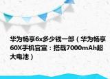 华为畅享6x多少钱一部（华为畅享 60X手机官宣：搭载7000mAh超大电池）