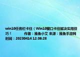 win10任务栏卡住（Win10窗口卡住解决实用技巧！            作者：推鱼小艾 来源：推鱼手游网 时间：20230414 12:36:28<）