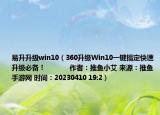易升升级win10（360升级Win10一键搞定快速升级必备！            作者：推鱼小艾 来源：推鱼手游网 时间：20230410 19:2）