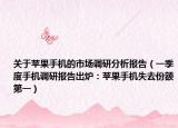 关于苹果手机的市场调研分析报告（一季度手机调研报告出炉：苹果手机失去份额第一）