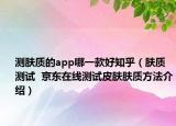 测肤质的app哪一款好知乎（肤质测试  京东在线测试皮肤肤质方法介绍）