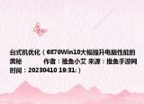 台式机优化（6870Win10大幅提升电脑性能的奥秘            作者：推鱼小艾 来源：推鱼手游网 时间：20230410 19:31:）