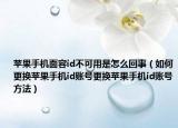 苹果手机面容id不可用是怎么回事（如何更换苹果手机id账号更换苹果手机id账号方法）