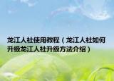 龙江人社使用教程（龙江人社如何升级龙江人社升级方法介绍）