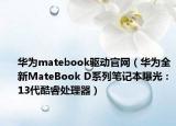 华为matebook驱动官网（华为全新MateBook D系列笔记本曝光：13代酷睿处理器）
