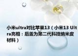 小米ultra对比苹果13（小米13 Ultra亮相：后盖为第二代科技纳米皮材料）