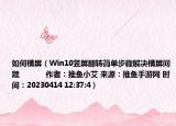 如何横屏（Win10竖屏翻转简单步骤解决横屏问题            作者：推鱼小艾 来源：推鱼手游网 时间：20230414 12:37:4）